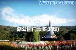 广州海珠湖公园(广州海珠湖公园门票多少钱)