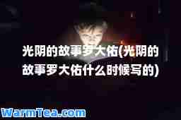 光阴的故事罗大佑(光阴的故事罗大佑什么时候写的)