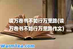 读万卷书不如行万里路(读万卷书不如行万里路作文)