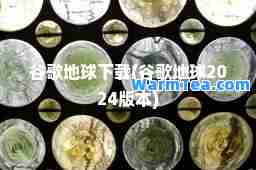 谷歌地球下载(谷歌地球2024版本)