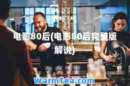 电影80后(电影80后完整版解说)