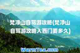 梵净山自驾游攻略(梵净山自驾游攻略入西门要多久)