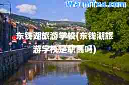 东钱湖旅游学校(东钱湖旅游学校是职高吗)