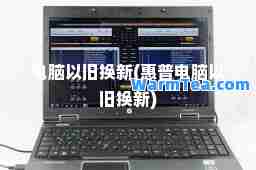 电脑以旧换新(惠普电脑以旧换新)