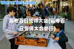高考百日誓师大会(高考百日誓师大会举行)