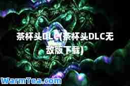 茶杯头DLC(茶杯头DLC版下载)