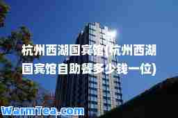 杭州西湖国宾馆(杭州西湖国宾馆自助餐多少钱一位)