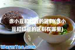 赤小豆和红豆的区别(赤小豆和红豆的区别在哪里)