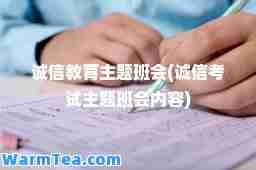 诚信教育主题班会(诚信考试主题班会内容)