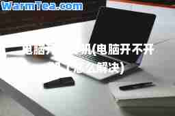 电脑开不开机(电脑开不开机了怎么解决)