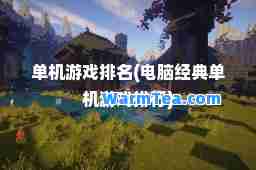 单机游戏排名(电脑经典单机游戏排行)