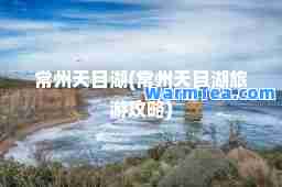 常州天目湖(常州天目湖旅游攻略)