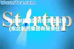 东北制药集团有限责任公司(东北制药集团有限责任公司官网招聘)