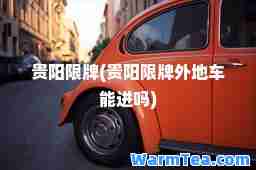 贵阳限牌(贵阳限牌外地车能进吗)