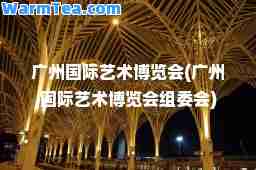 广州艺术博览会(广州艺术博览会组委会)