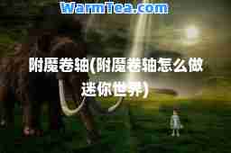 附魔卷轴(附魔卷轴怎么做迷你世界)