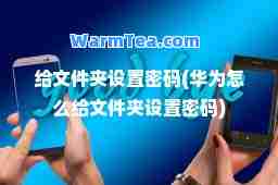 给文件夹设置密码(华为怎么给文件夹设置密码)