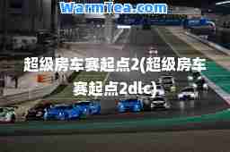 超级房车赛起点2(超级房车赛起点2dlc)