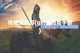 传奇类手游(gm传奇类手游)