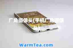 广角摄像头(手机广角摄像头)