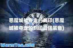 恶魔城被夺走的刻印(恶魔城被夺走的刻印最强装备)