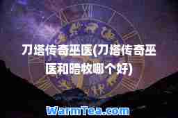 刀塔传奇巫医(刀塔传奇巫医和暗牧哪个好)