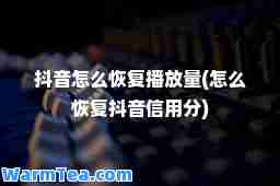 抖音怎么恢复播放量(怎么恢复抖音信用分)