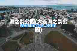 海之韵公园(大连海之韵公园)