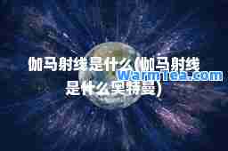 伽马射线是什么(伽马射线是什么奥特曼)