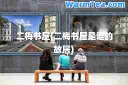 二梅书屋(二梅书屋是谁的故居)