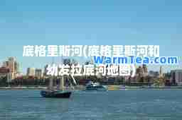 底格里斯河(底格里斯河和幼发拉底河地图)