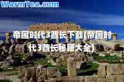 帝国时代3酋长下载(帝国时代3酋长秘籍大全)