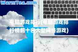 电脑游戏排行(电脑游戏排行榜前十名大型网络游戏)