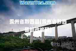 贵州省黔西县(贵州省黔西县邮政编码)