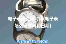 电子表怎么调时间(电子表怎么调时间和日期)