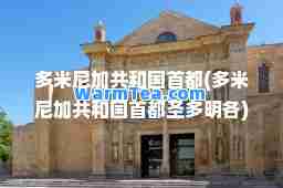 多米尼加共和国首都(多米尼加共和国首都圣多明各)