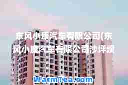 东风小康汽车有限公司(东风小康汽车有限公司沙坪坝分公司)
