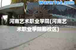 河南艺术职业学院(河南艺术职业学院搬校区)