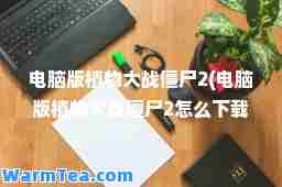电脑版植物大战僵尸2(电脑版植物大战僵尸2怎么下载)