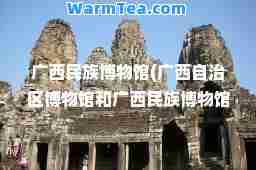 广西民族博物馆(广西自治区博物馆和广西民族博物馆)