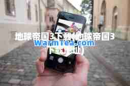 地球帝国3下载(地球帝国3下载地址)