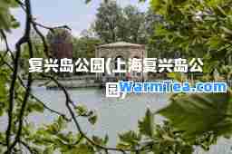 复兴岛公园(上海复兴岛公园)