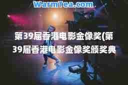 第39届电影金像奖(第39届电影金像奖颁奖典礼完整视频)