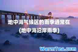 地中海气候区的雨季通常在(地中海沿岸雨季)
