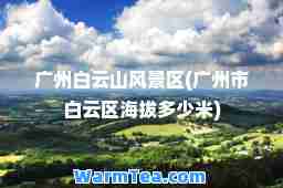 广州白云山风景区(广州市白云区海拔多少米)