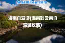 海南自驾游(海南到云南自驾游攻略)