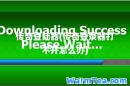 传奇登陆器(传奇登录器打不开怎么办)