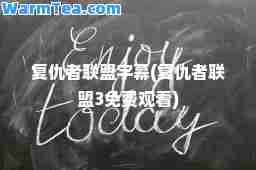 复仇者联盟字幕(复仇者联盟3免费观看)