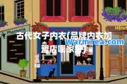 古代女子内衣(品牌内衣加盟店哪家好)