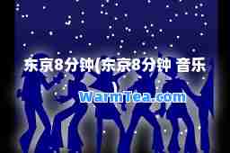 东京8分钟(东京8分钟 音乐)